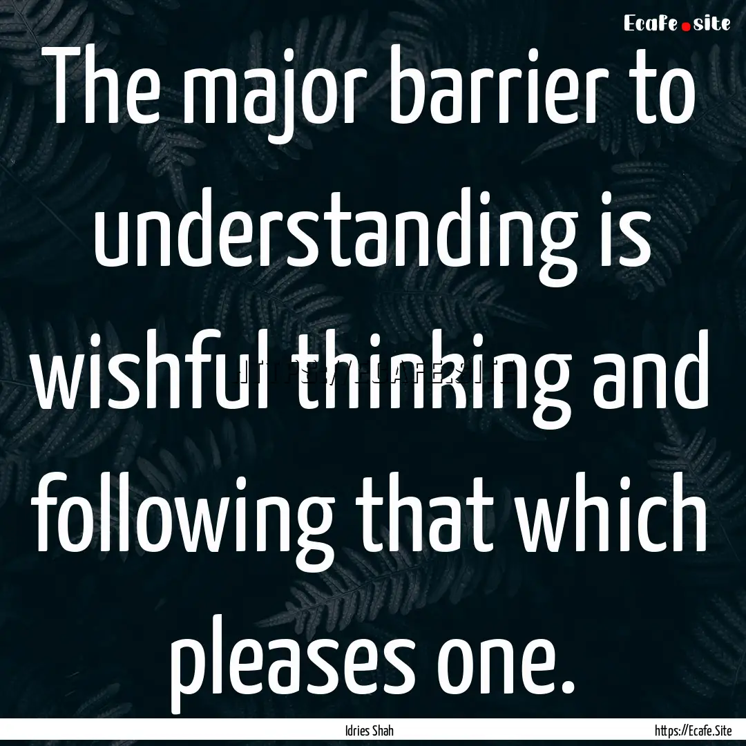 The major barrier to understanding is wishful.... : Quote by Idries Shah