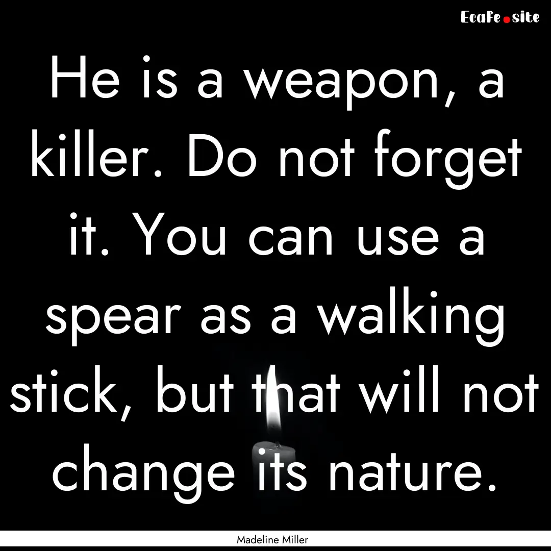 He is a weapon, a killer. Do not forget it..... : Quote by Madeline Miller