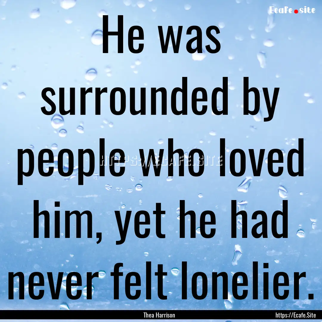 He was surrounded by people who loved him,.... : Quote by Thea Harrison