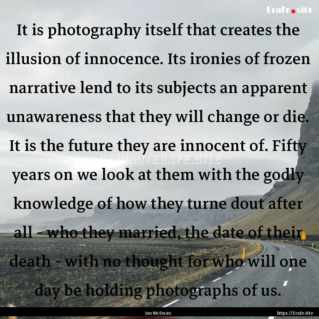 It is photography itself that creates the.... : Quote by Ian McEwan