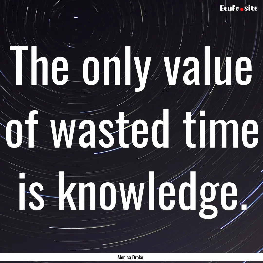 The only value of wasted time is knowledge..... : Quote by Monica Drake