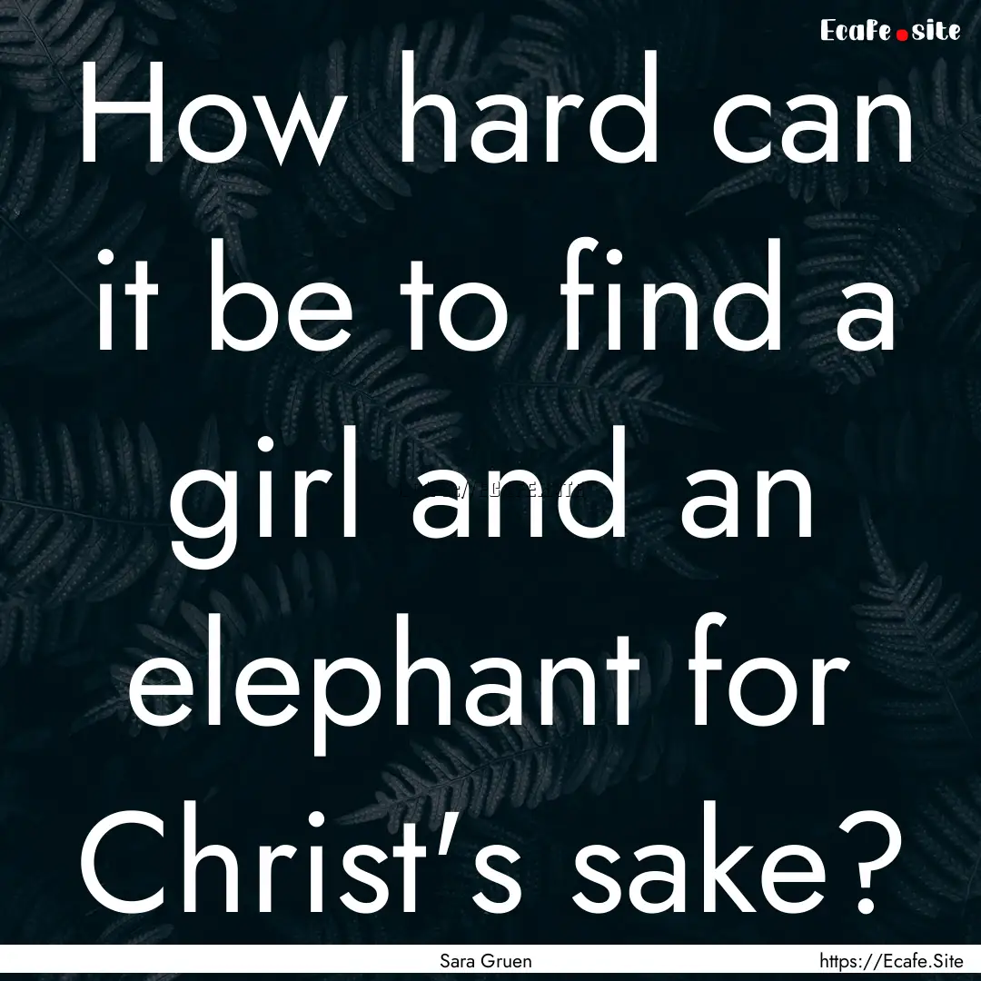 How hard can it be to find a girl and an.... : Quote by Sara Gruen