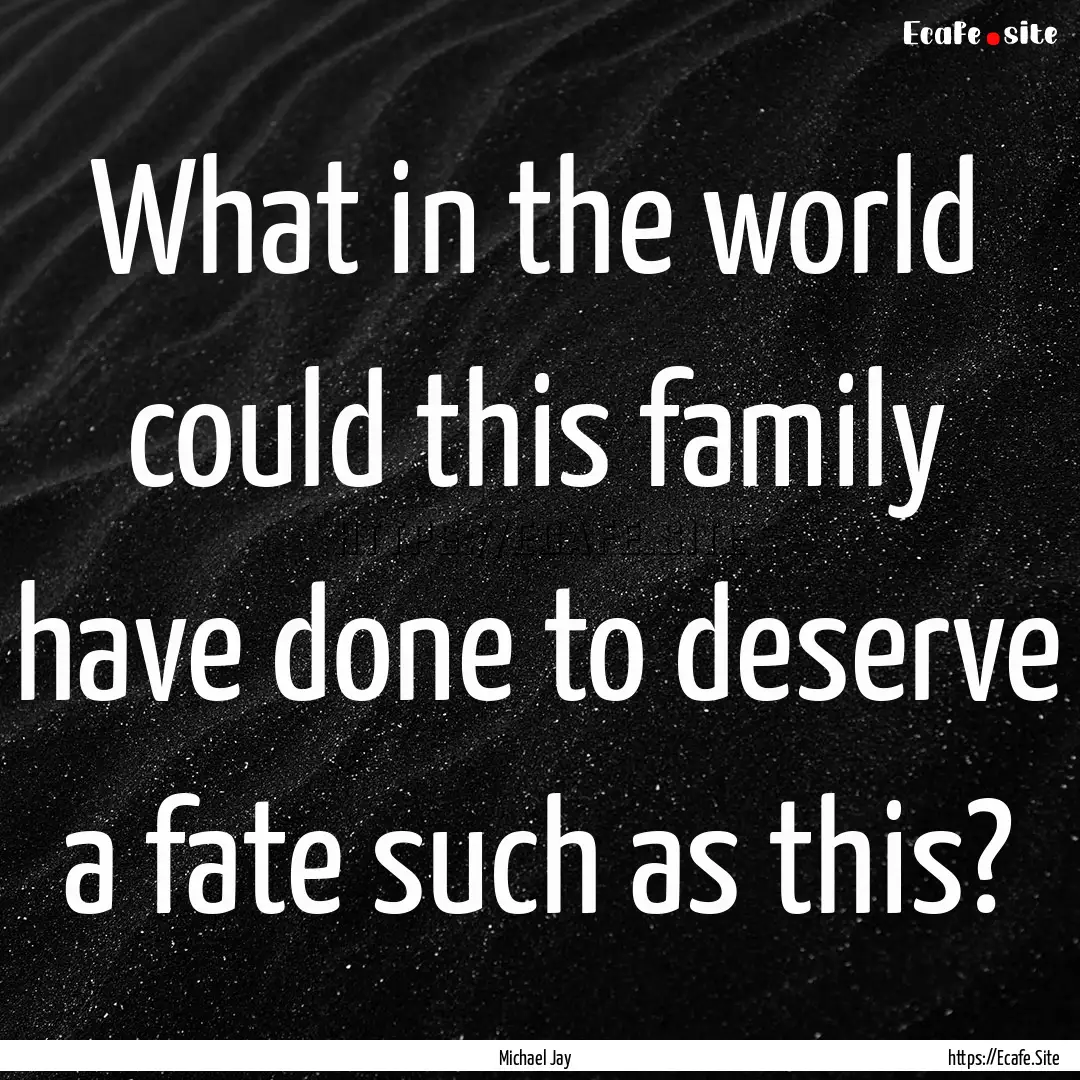 What in the world could this family have.... : Quote by Michael Jay