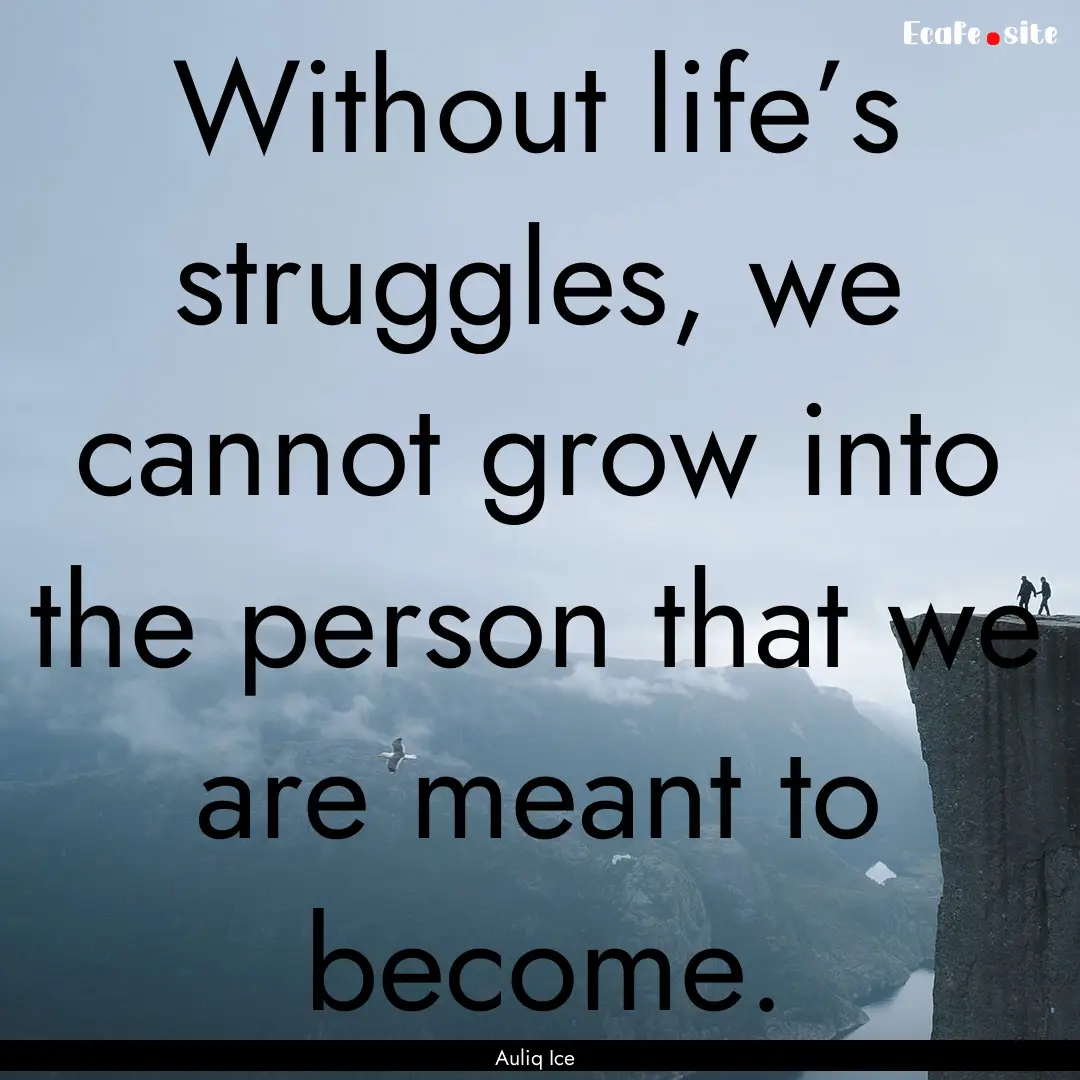 Without life’s struggles, we cannot grow.... : Quote by Auliq Ice