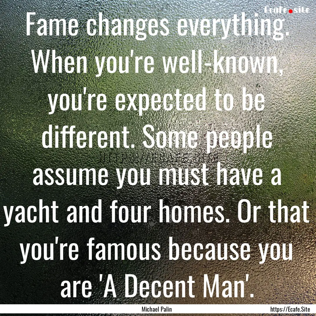 Fame changes everything. When you're well-known,.... : Quote by Michael Palin