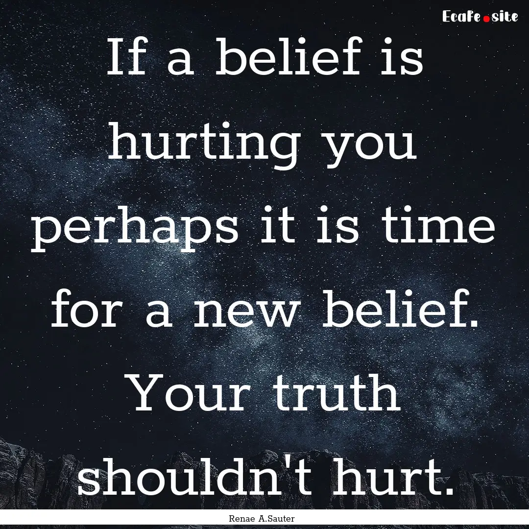 If a belief is hurting you perhaps it is.... : Quote by Renae A.Sauter