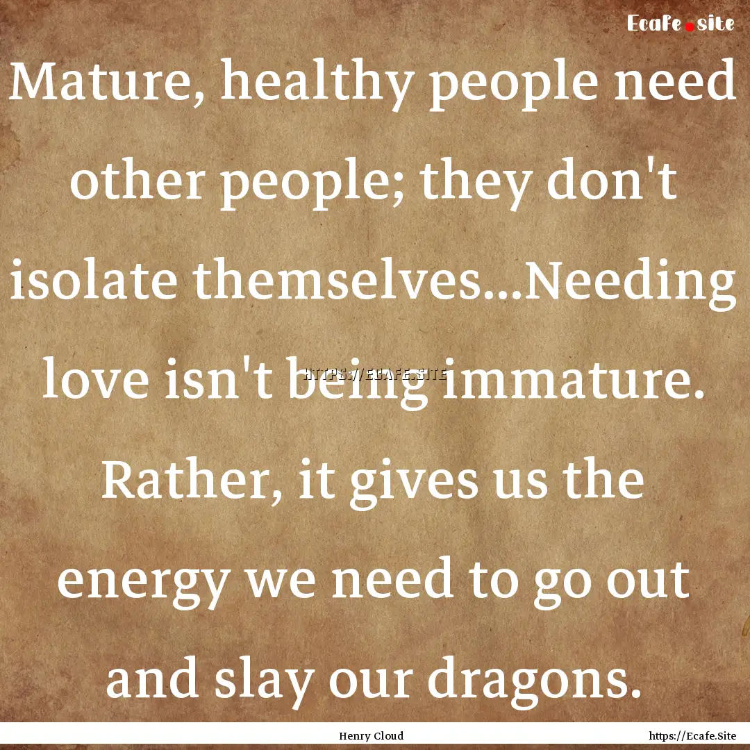 Mature, healthy people need other people;.... : Quote by Henry Cloud