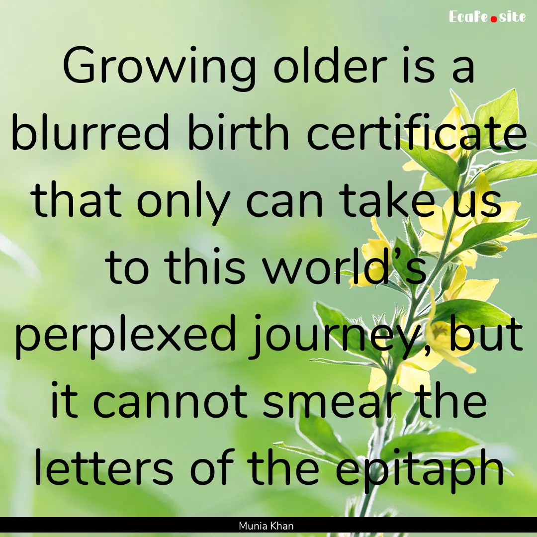 Growing older is a blurred birth certificate.... : Quote by Munia Khan