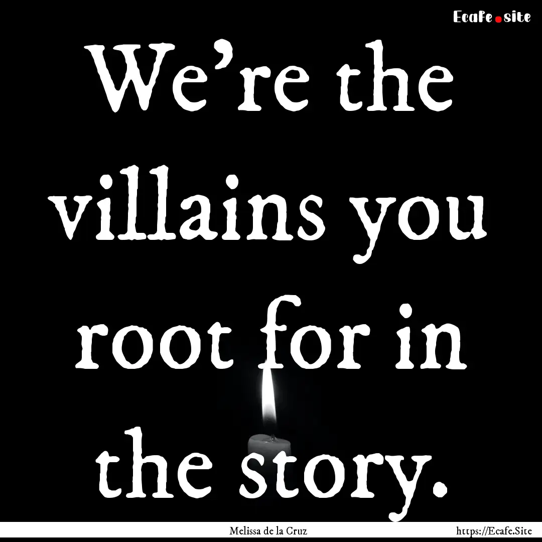 We’re the villains you root for in the.... : Quote by Melissa de la Cruz