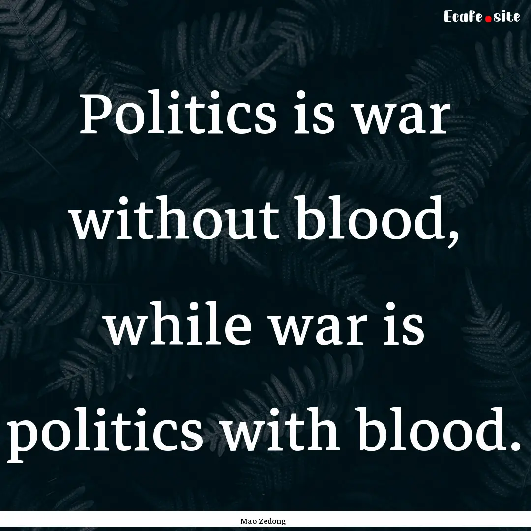 Politics is war without blood, while war.... : Quote by Mao Zedong