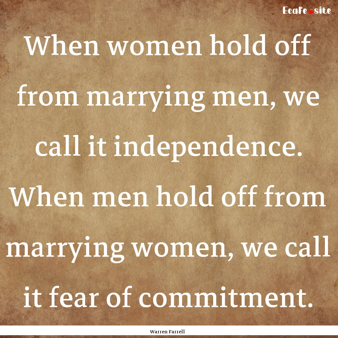 When women hold off from marrying men, we.... : Quote by Warren Farrell