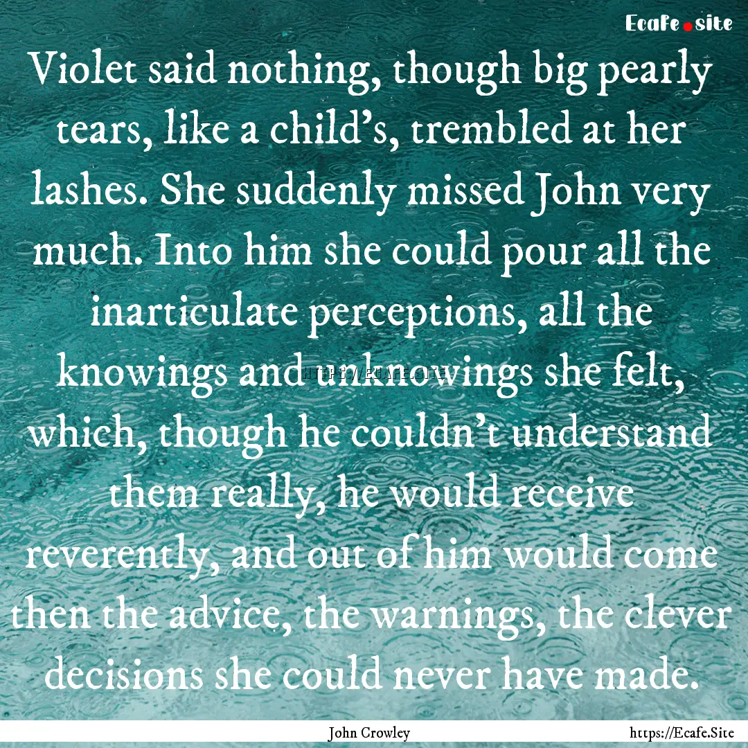 Violet said nothing, though big pearly tears,.... : Quote by John Crowley