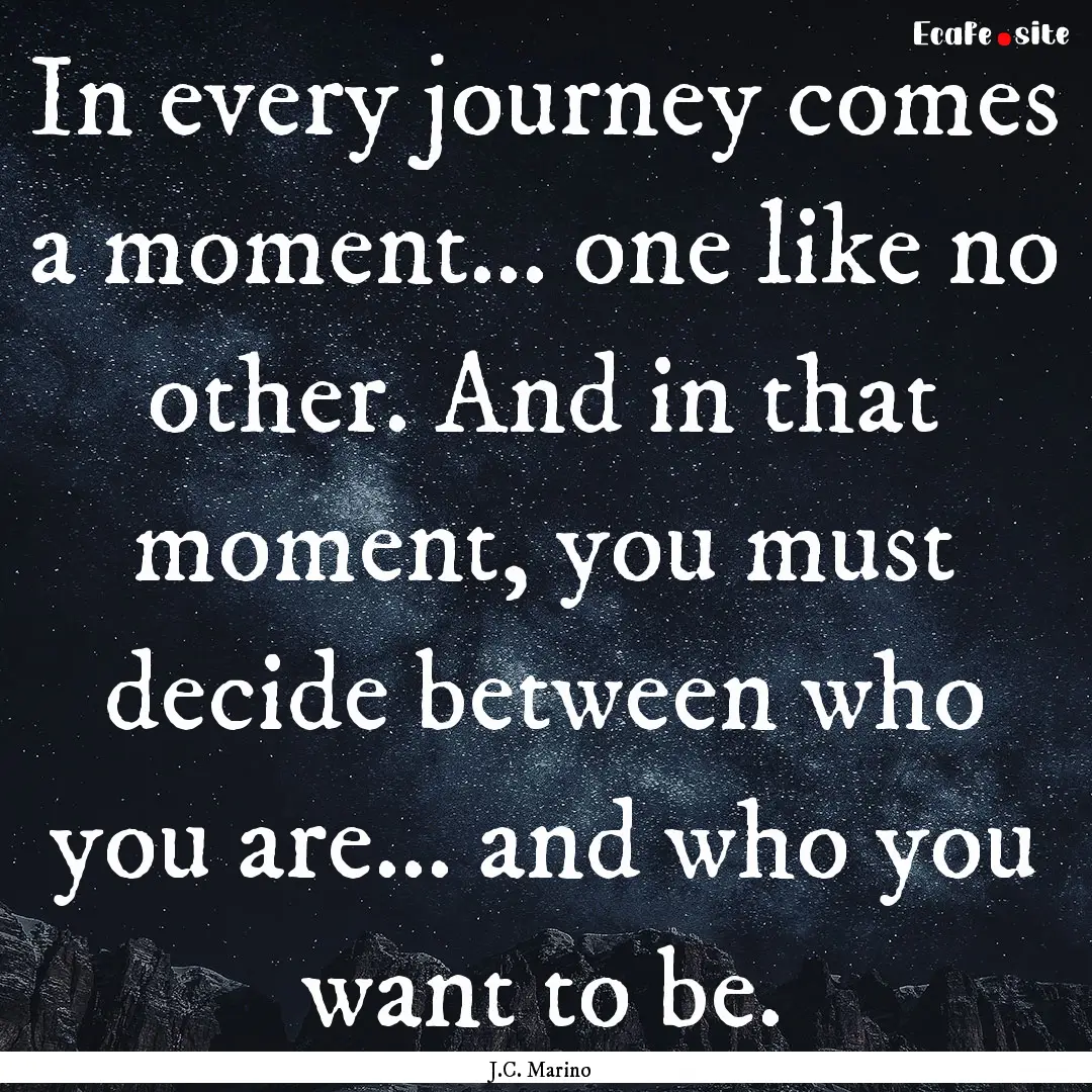 In every journey comes a moment... one like.... : Quote by J.C. Marino