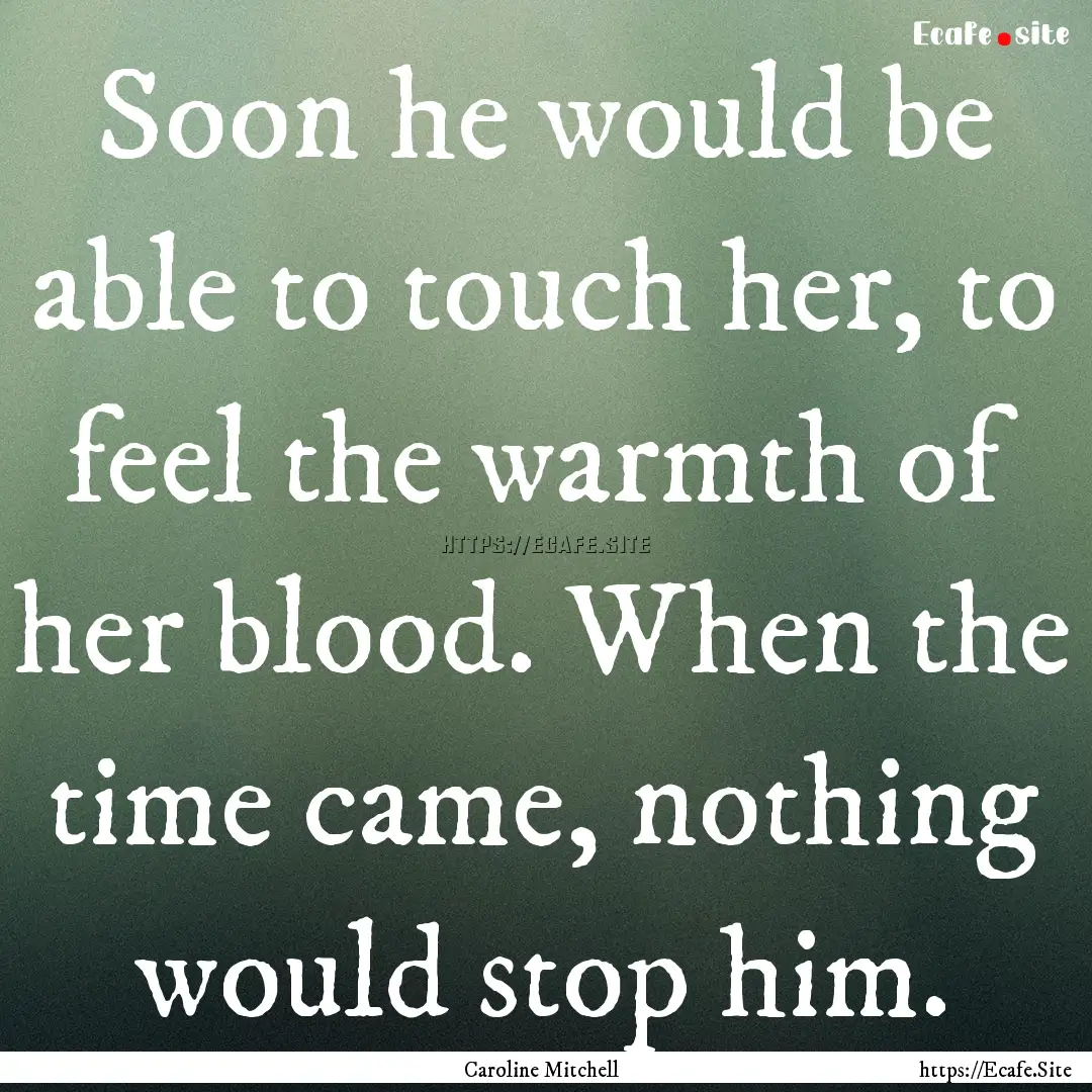 Soon he would be able to touch her, to feel.... : Quote by Caroline Mitchell