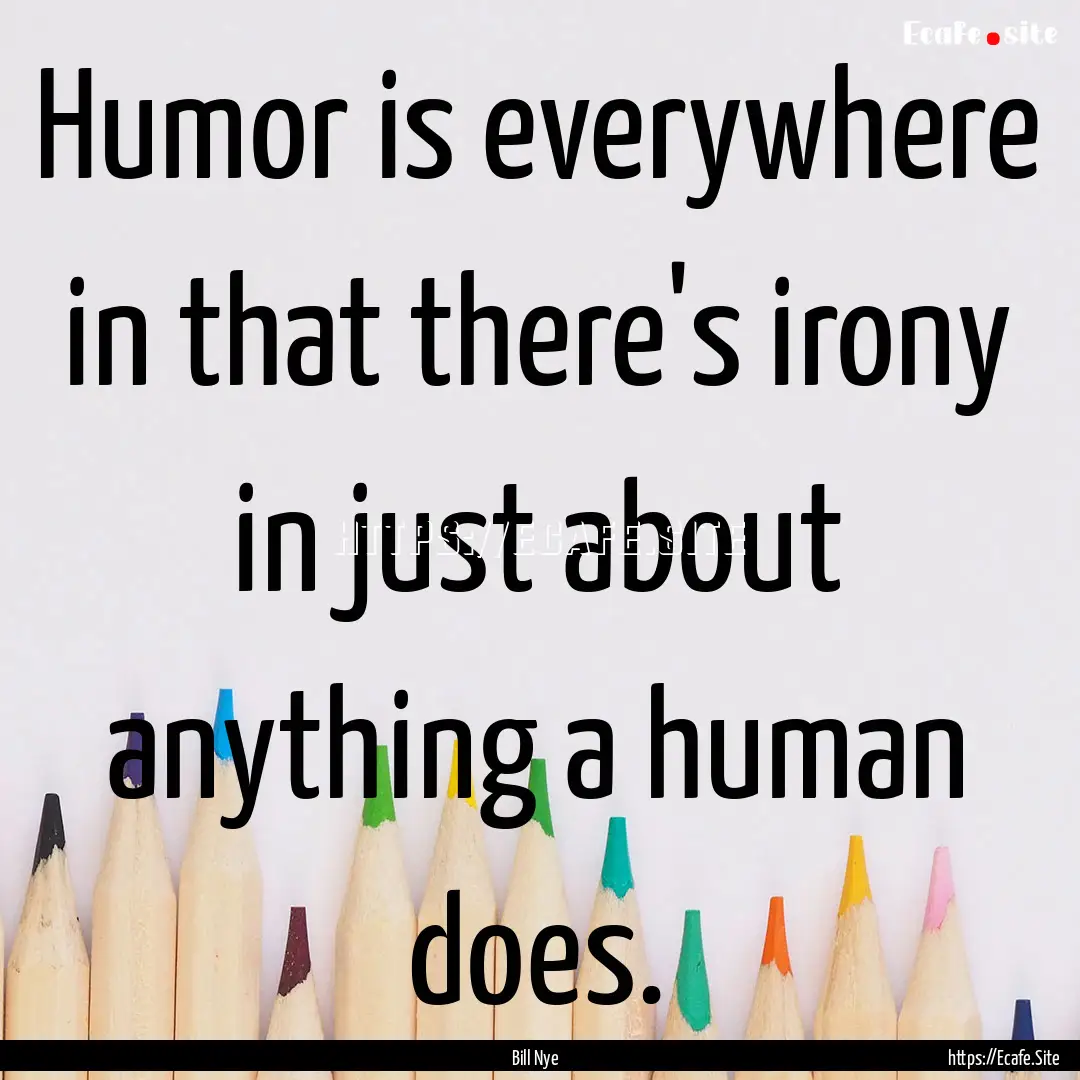 Humor is everywhere in that there's irony.... : Quote by Bill Nye