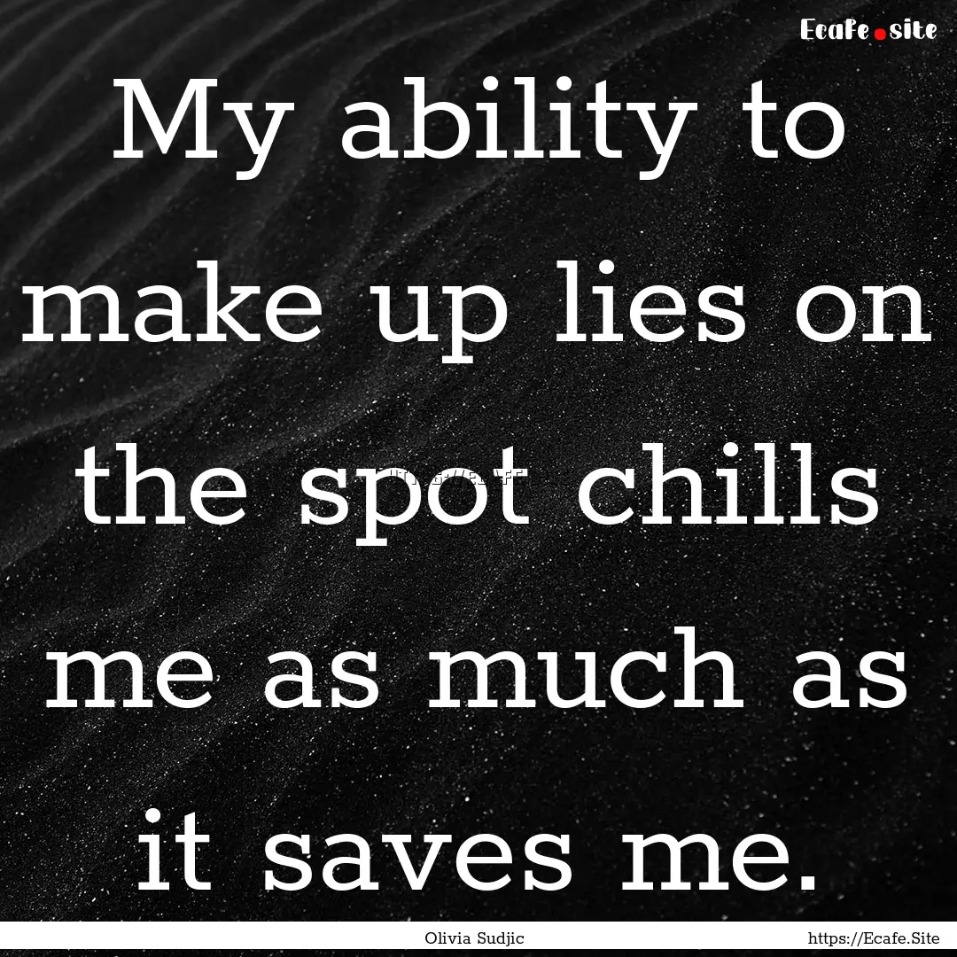 My ability to make up lies on the spot chills.... : Quote by Olivia Sudjic