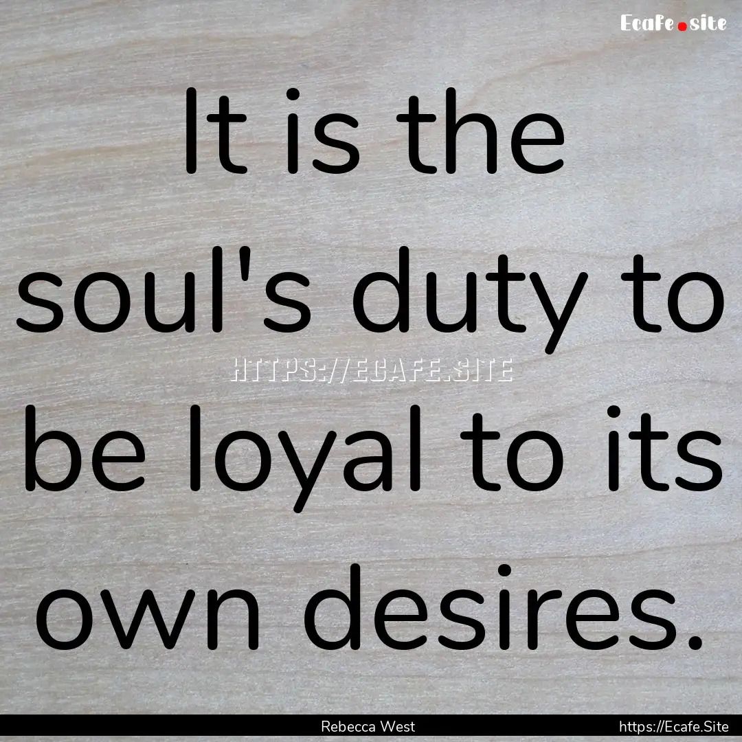 It is the soul's duty to be loyal to its.... : Quote by Rebecca West