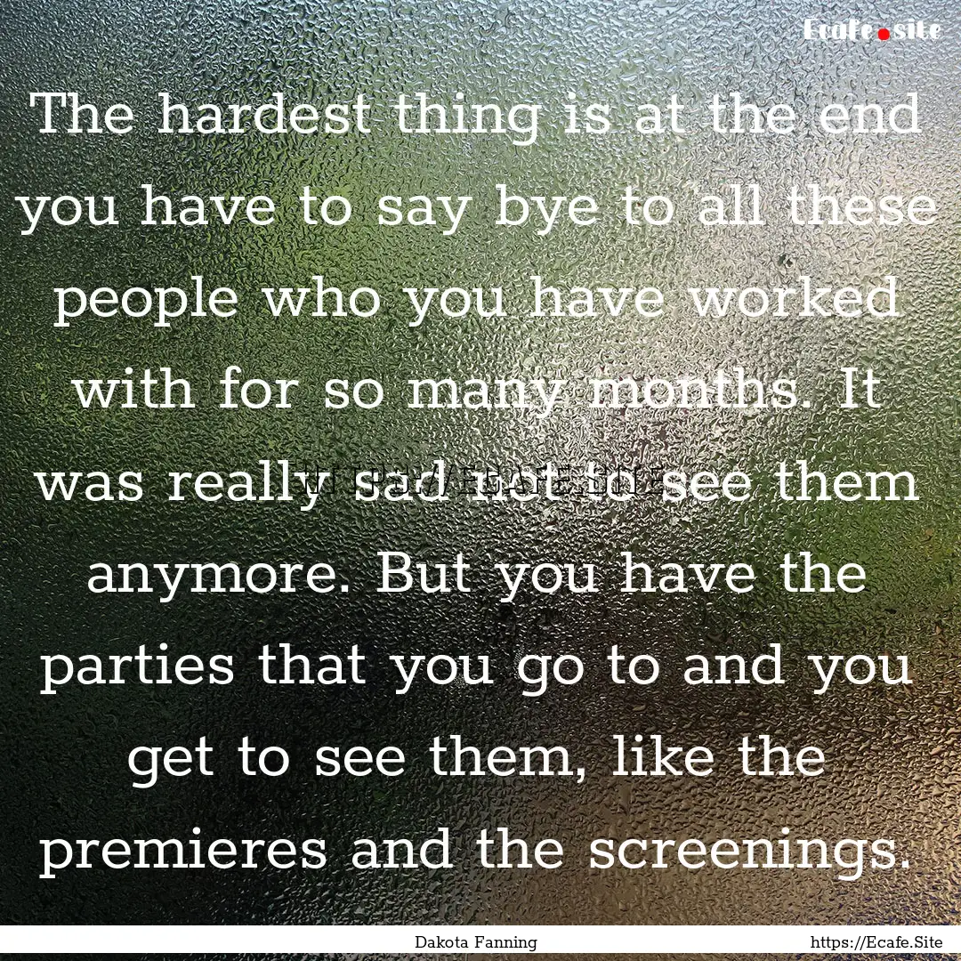 The hardest thing is at the end you have.... : Quote by Dakota Fanning