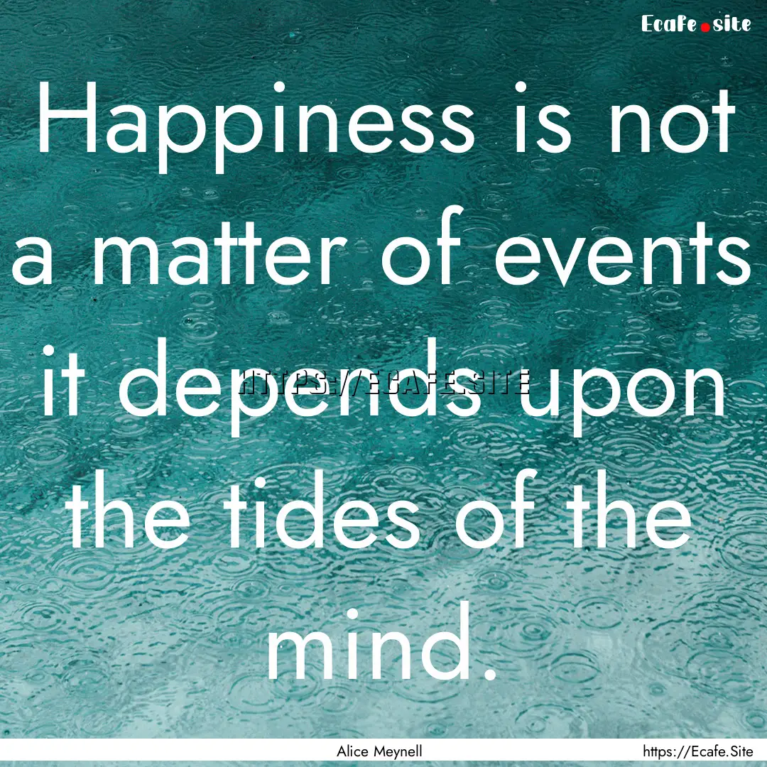 Happiness is not a matter of events it depends.... : Quote by Alice Meynell