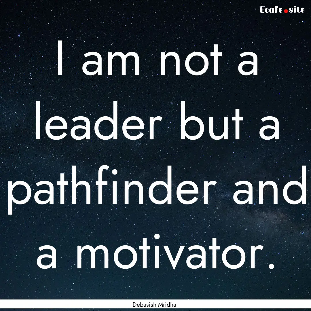 I am not a leader but a pathfinder and a.... : Quote by Debasish Mridha