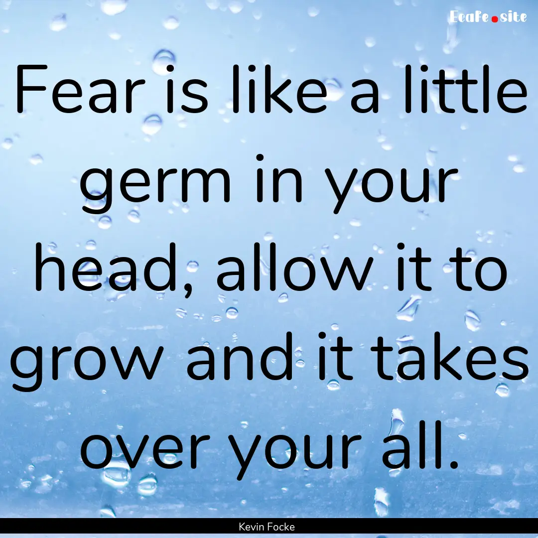 Fear is like a little germ in your head,.... : Quote by Kevin Focke