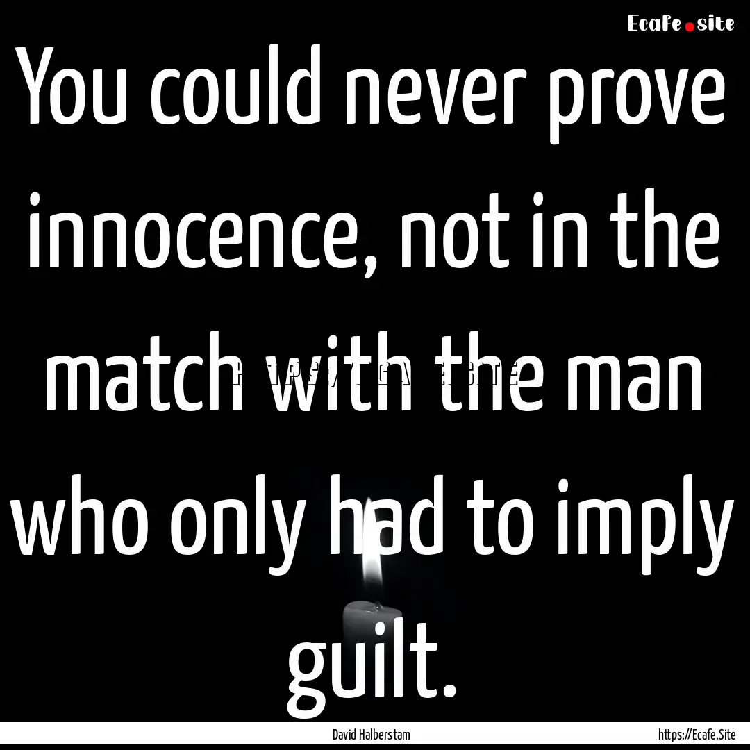 You could never prove innocence, not in the.... : Quote by David Halberstam