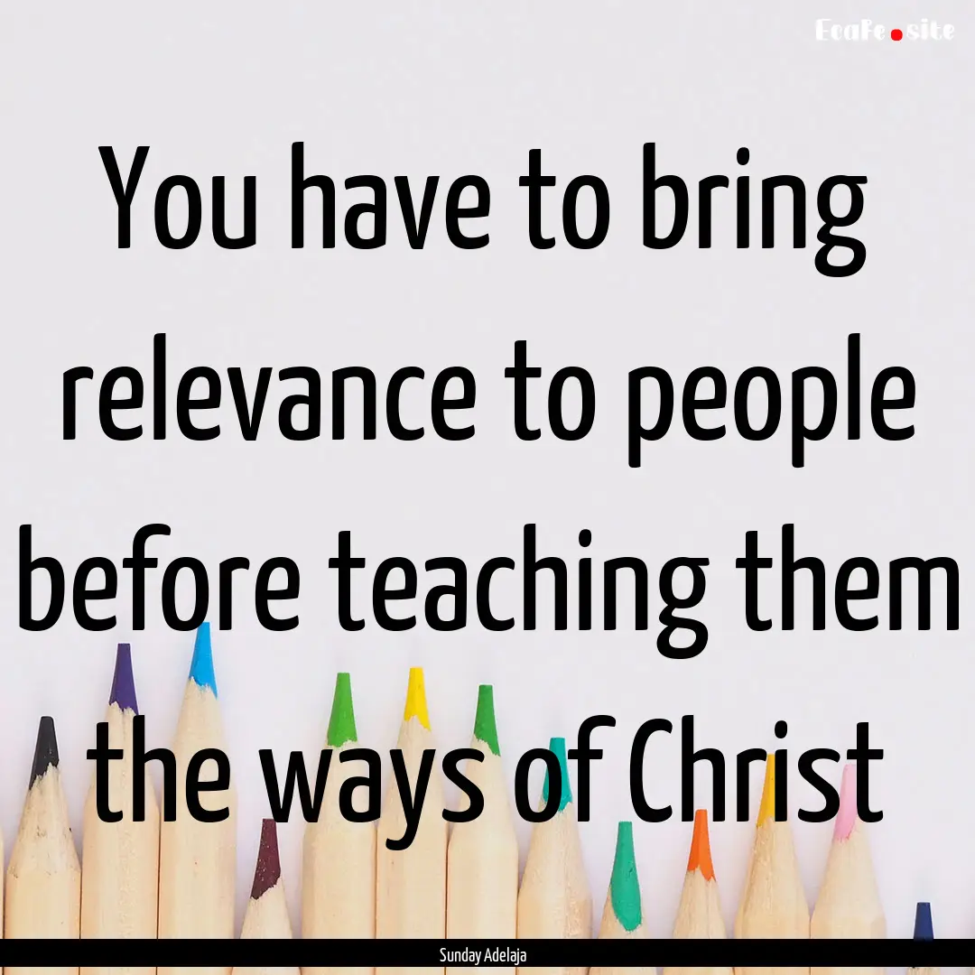 You have to bring relevance to people before.... : Quote by Sunday Adelaja