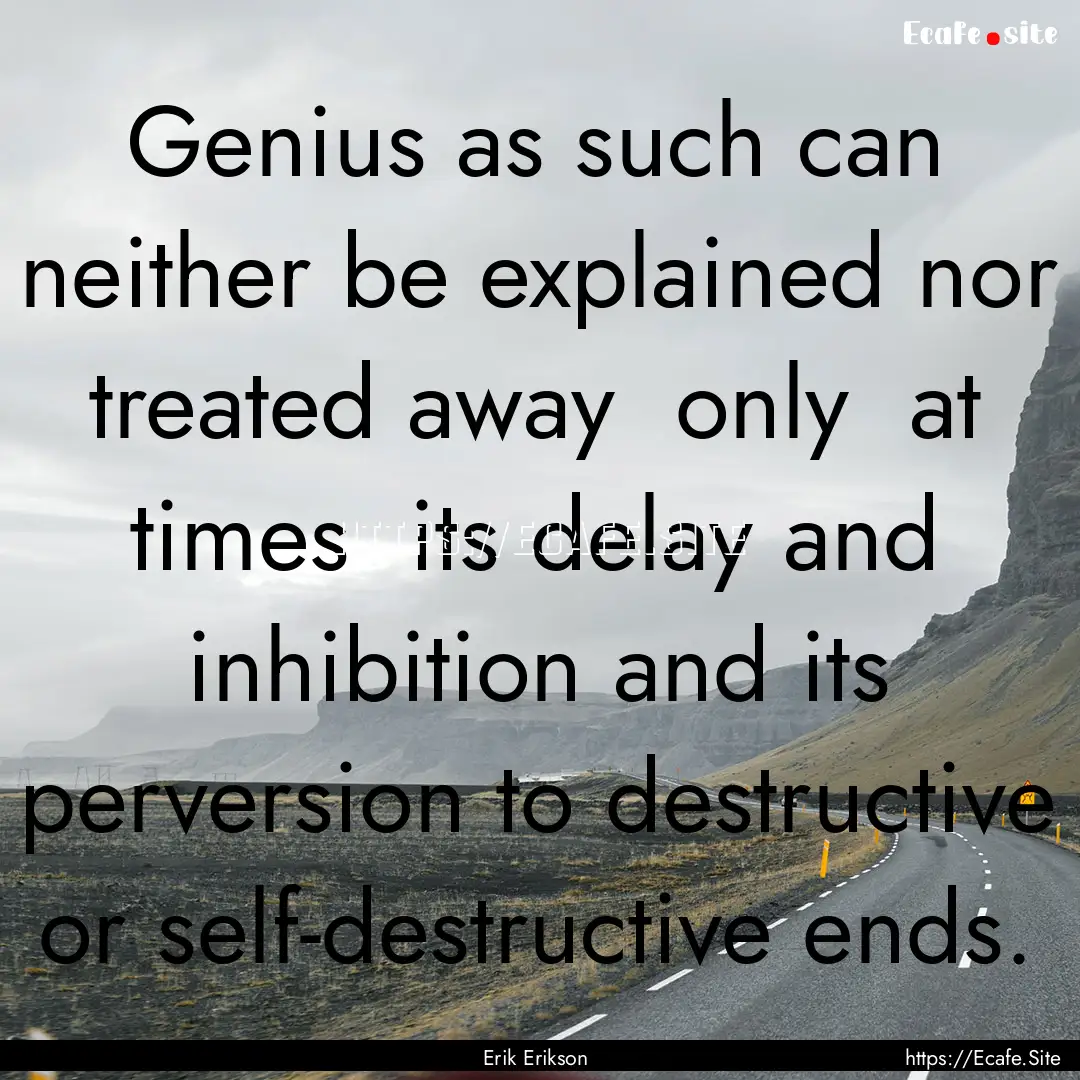 Genius as such can neither be explained nor.... : Quote by Erik Erikson