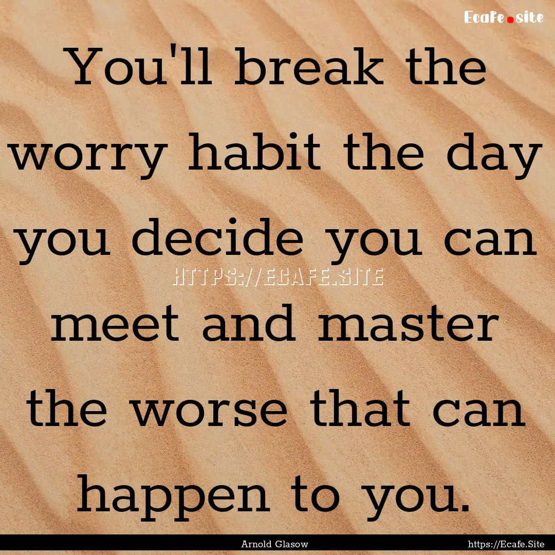 You'll break the worry habit the day you.... : Quote by Arnold Glasow