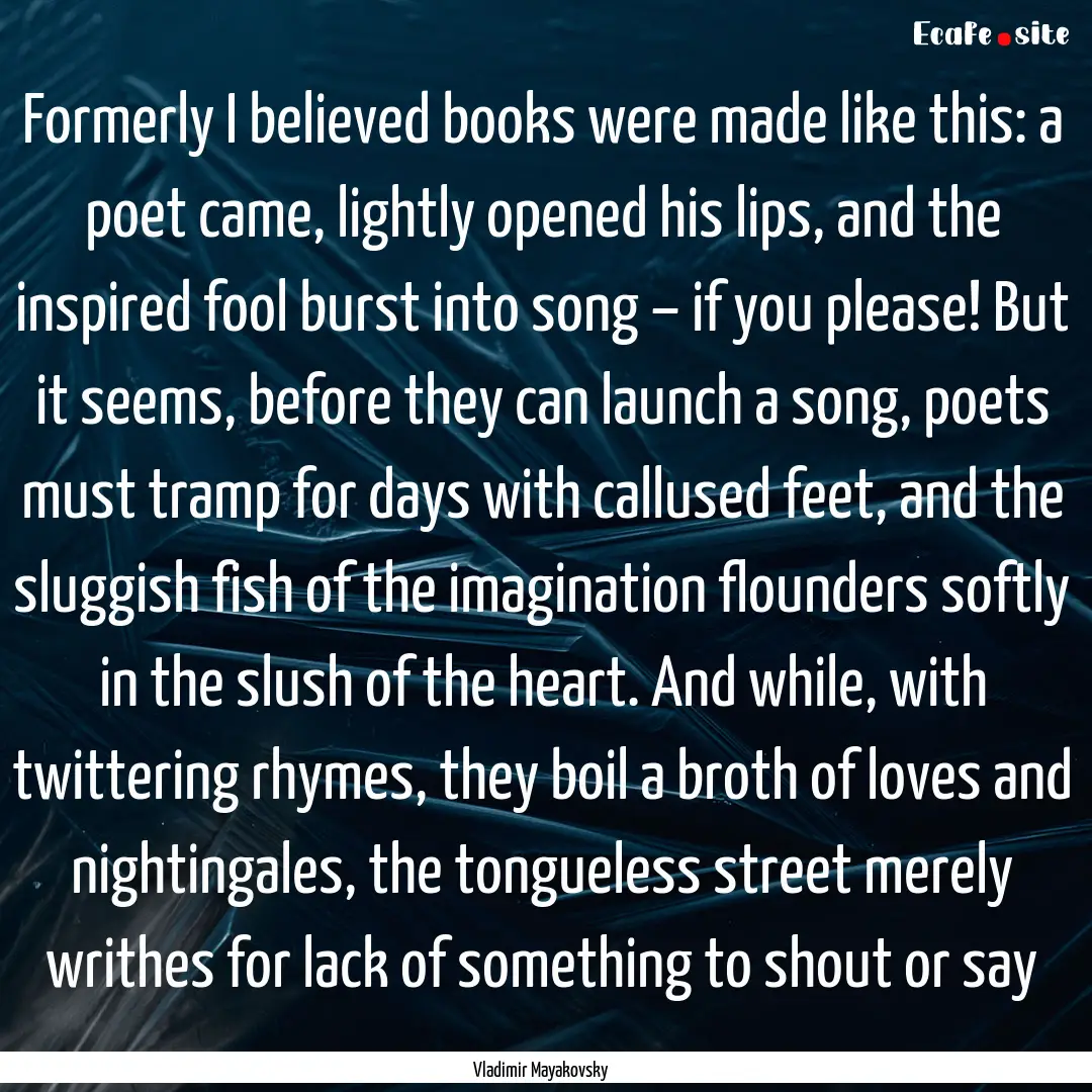 Formerly I believed books were made like.... : Quote by Vladimir Mayakovsky