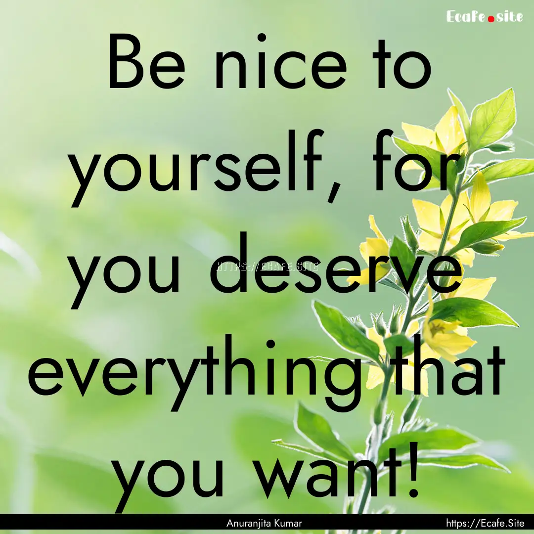 Be nice to yourself, for you deserve everything.... : Quote by Anuranjita Kumar