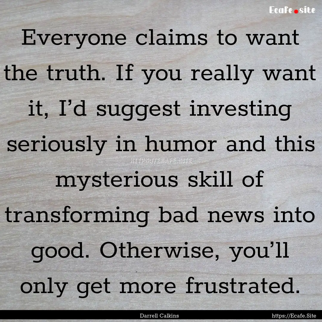 Everyone claims to want the truth. If you.... : Quote by Darrell Calkins