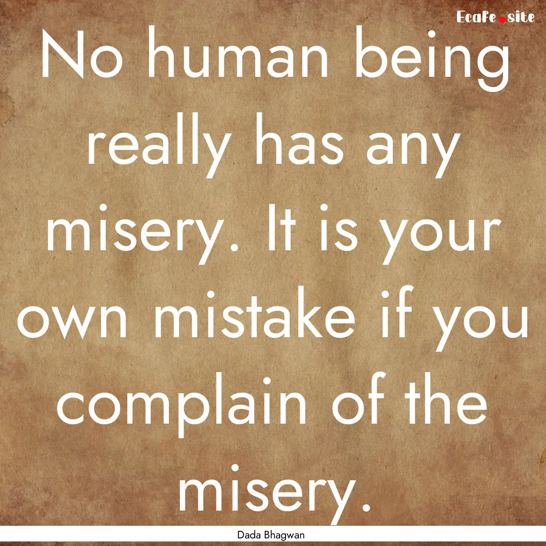 No human being really has any misery. It.... : Quote by Dada Bhagwan