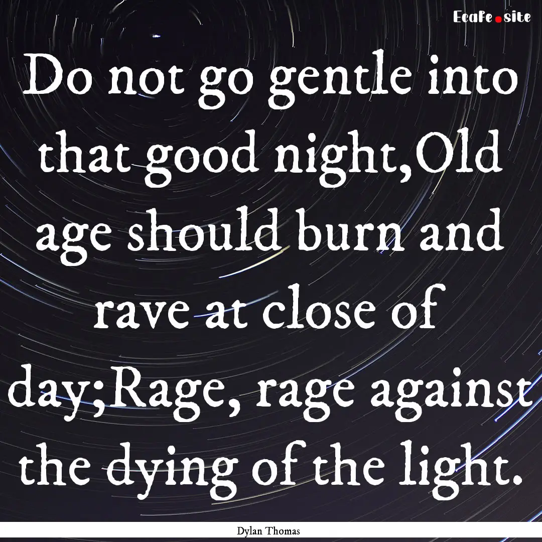 Do not go gentle into that good night,Old.... : Quote by Dylan Thomas