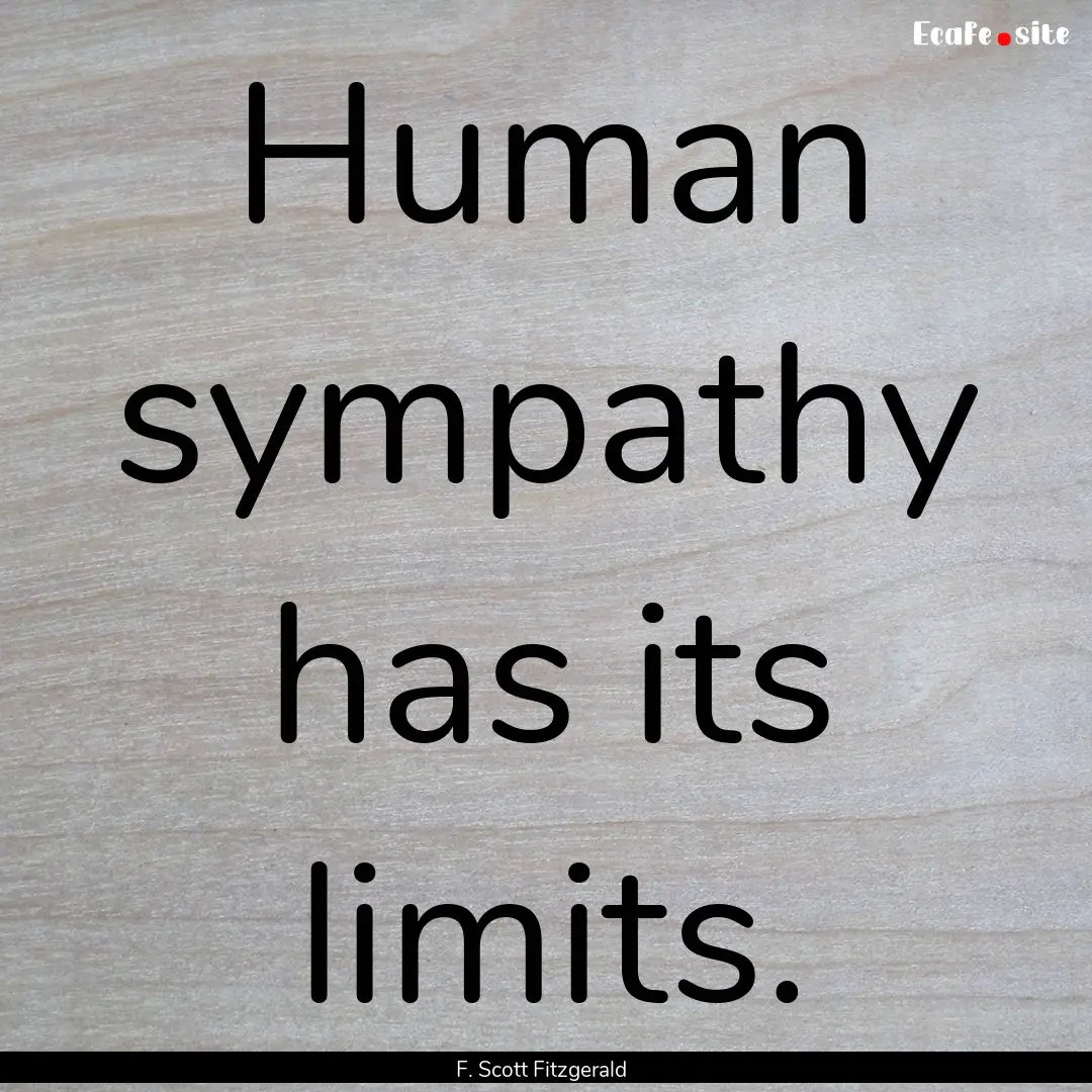 Human sympathy has its limits. : Quote by F. Scott Fitzgerald