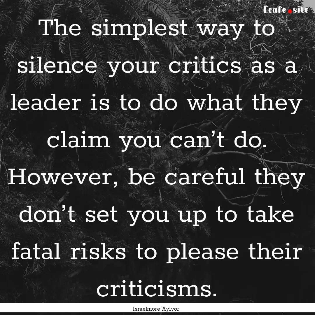 The simplest way to silence your critics.... : Quote by Israelmore Ayivor