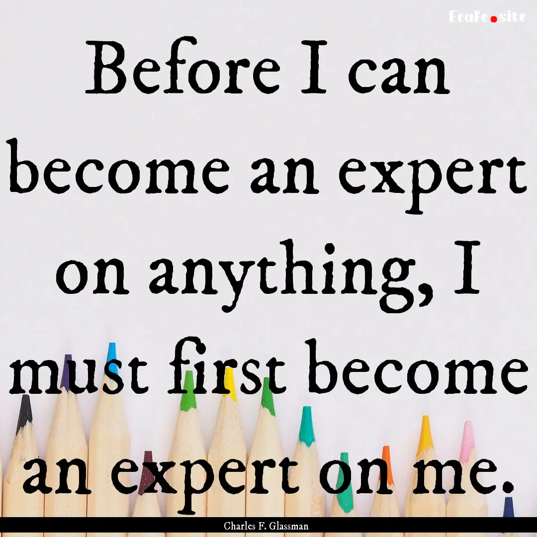 Before I can become an expert on anything,.... : Quote by Charles F. Glassman