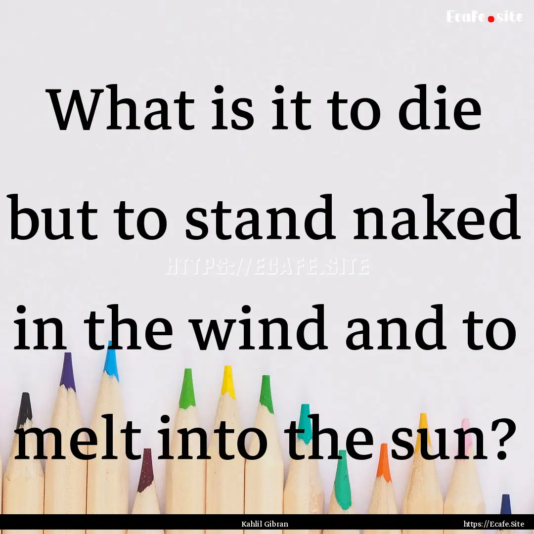 What is it to die but to stand naked in the.... : Quote by Kahlil Gibran