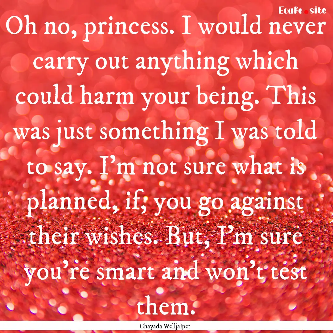 Oh no, princess. I would never carry out.... : Quote by Chayada Welljaipet