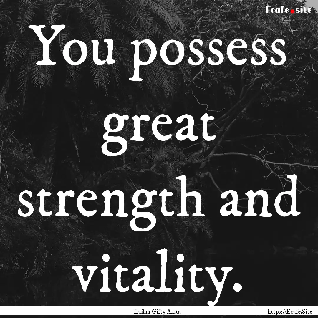 You possess great strength and vitality. : Quote by Lailah Gifty Akita