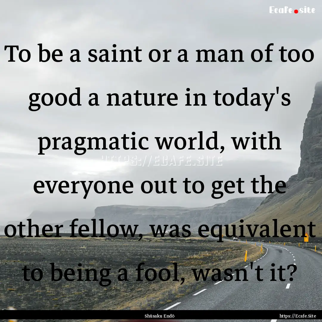 To be a saint or a man of too good a nature.... : Quote by Shūsaku Endō