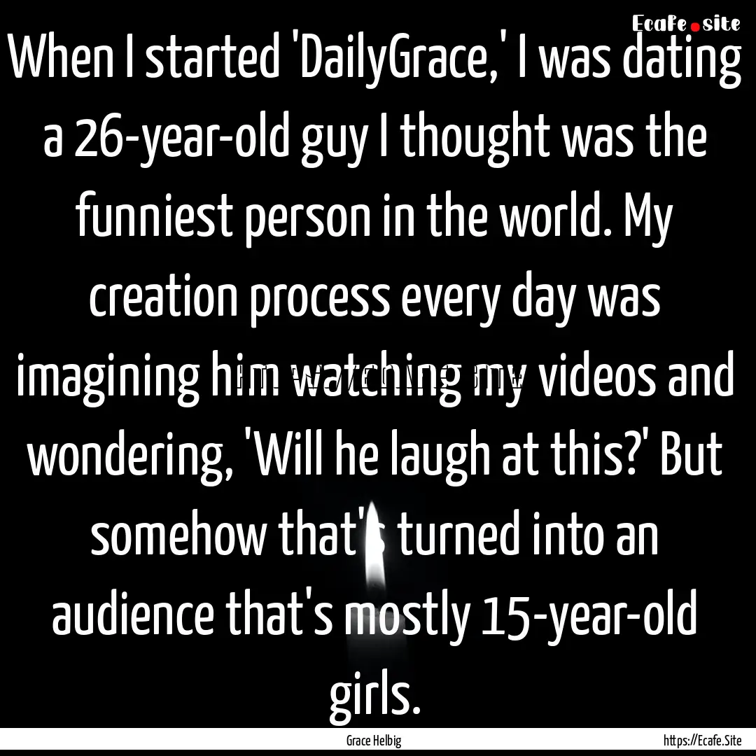 When I started 'DailyGrace,' I was dating.... : Quote by Grace Helbig