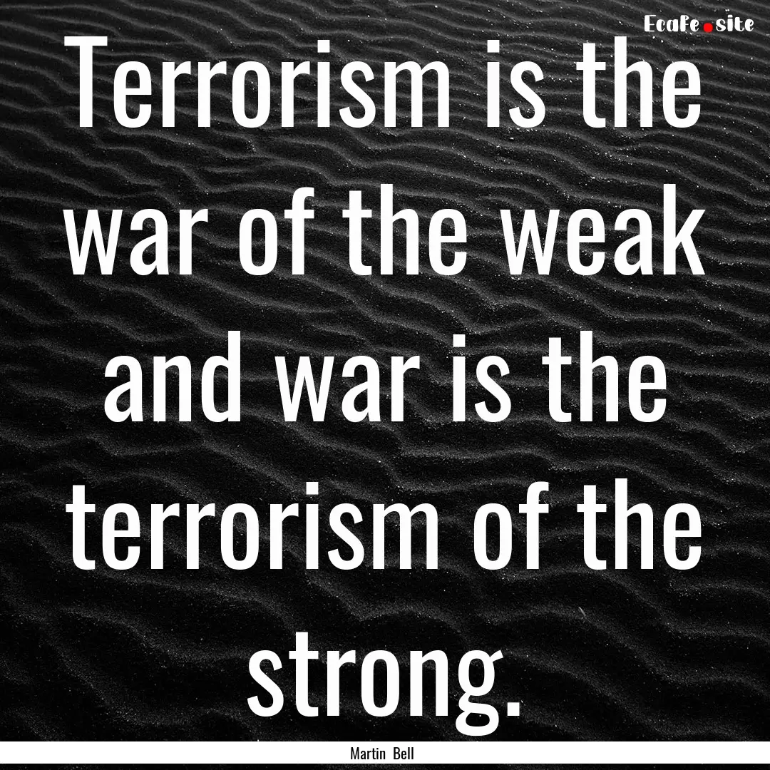 Terrorism is the war of the weak and war.... : Quote by Martin Bell