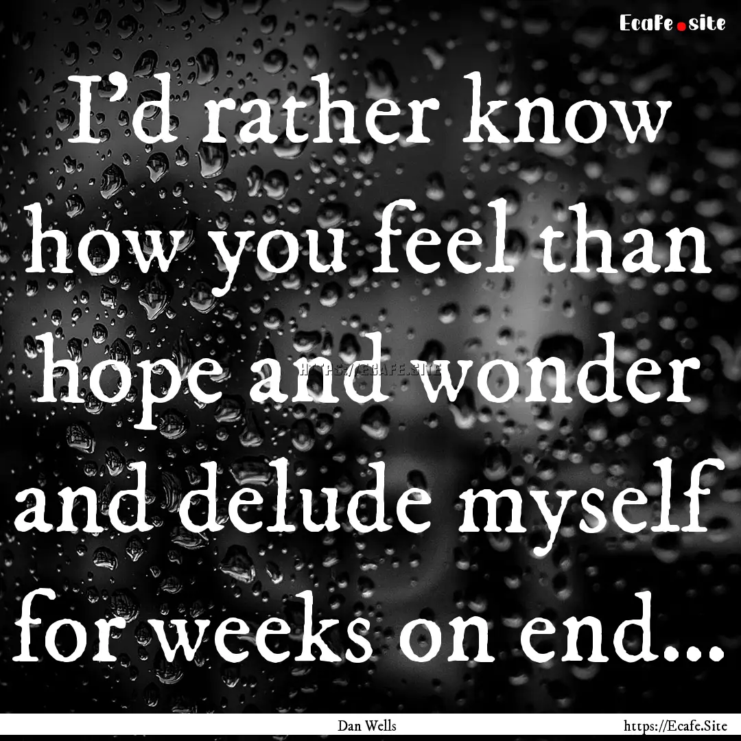 I’d rather know how you feel than hope.... : Quote by Dan Wells