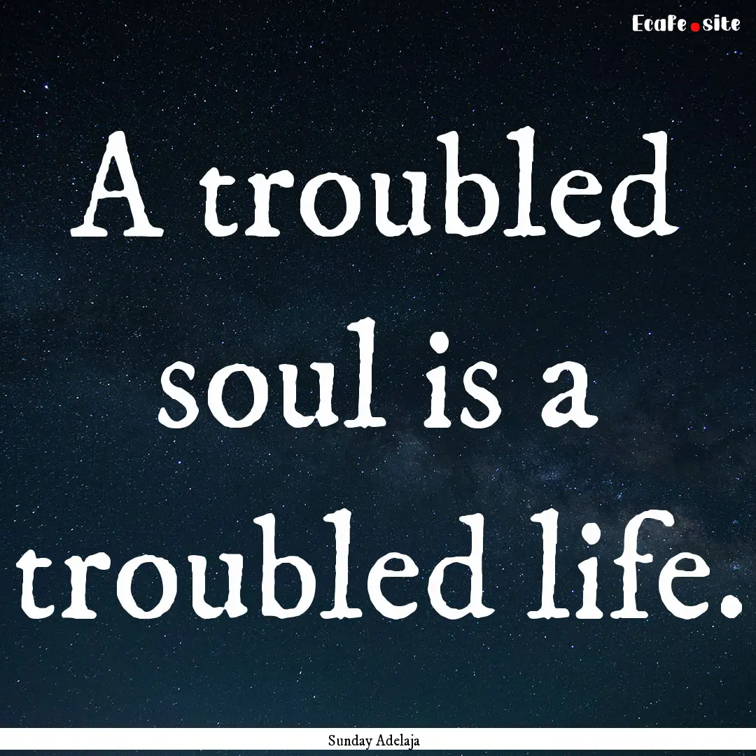 A troubled soul is a troubled life. : Quote by Sunday Adelaja