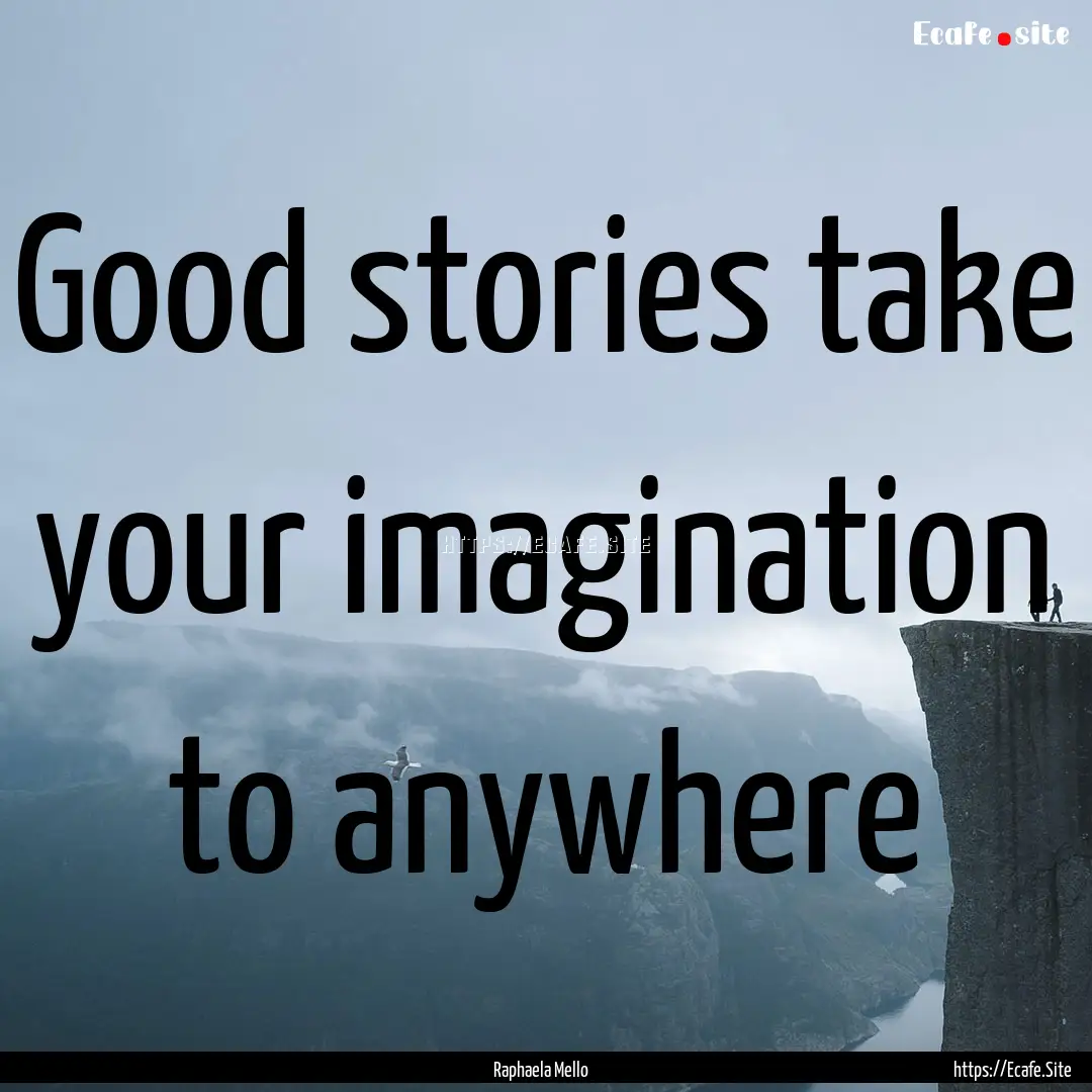 Good stories take your imagination to anywhere.... : Quote by Raphaela Mello