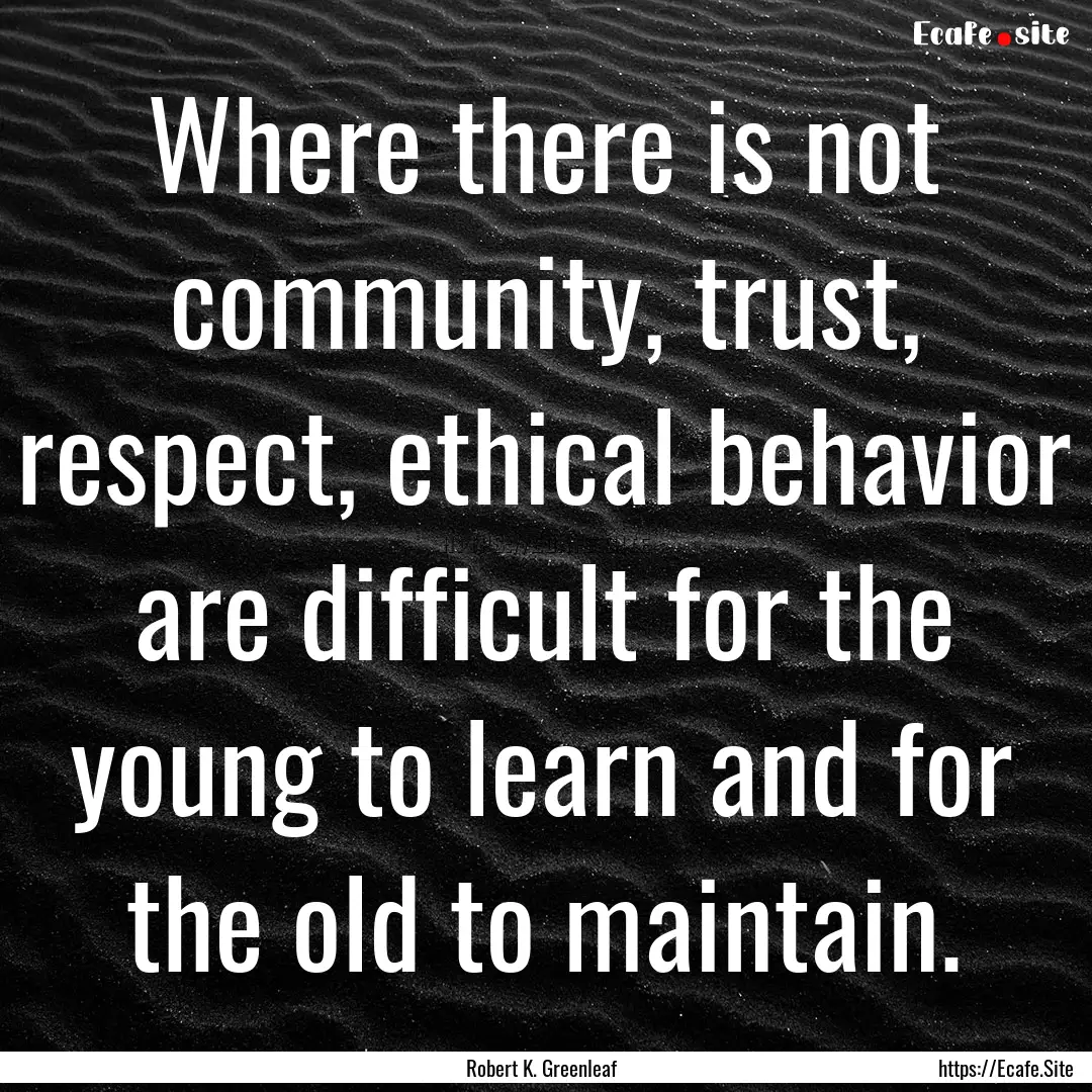 Where there is not community, trust, respect,.... : Quote by Robert K. Greenleaf