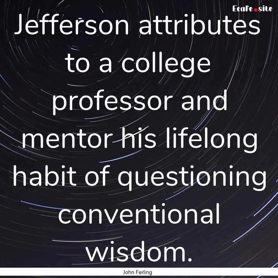 Jefferson attributes to a college professor.... : Quote by John Ferling