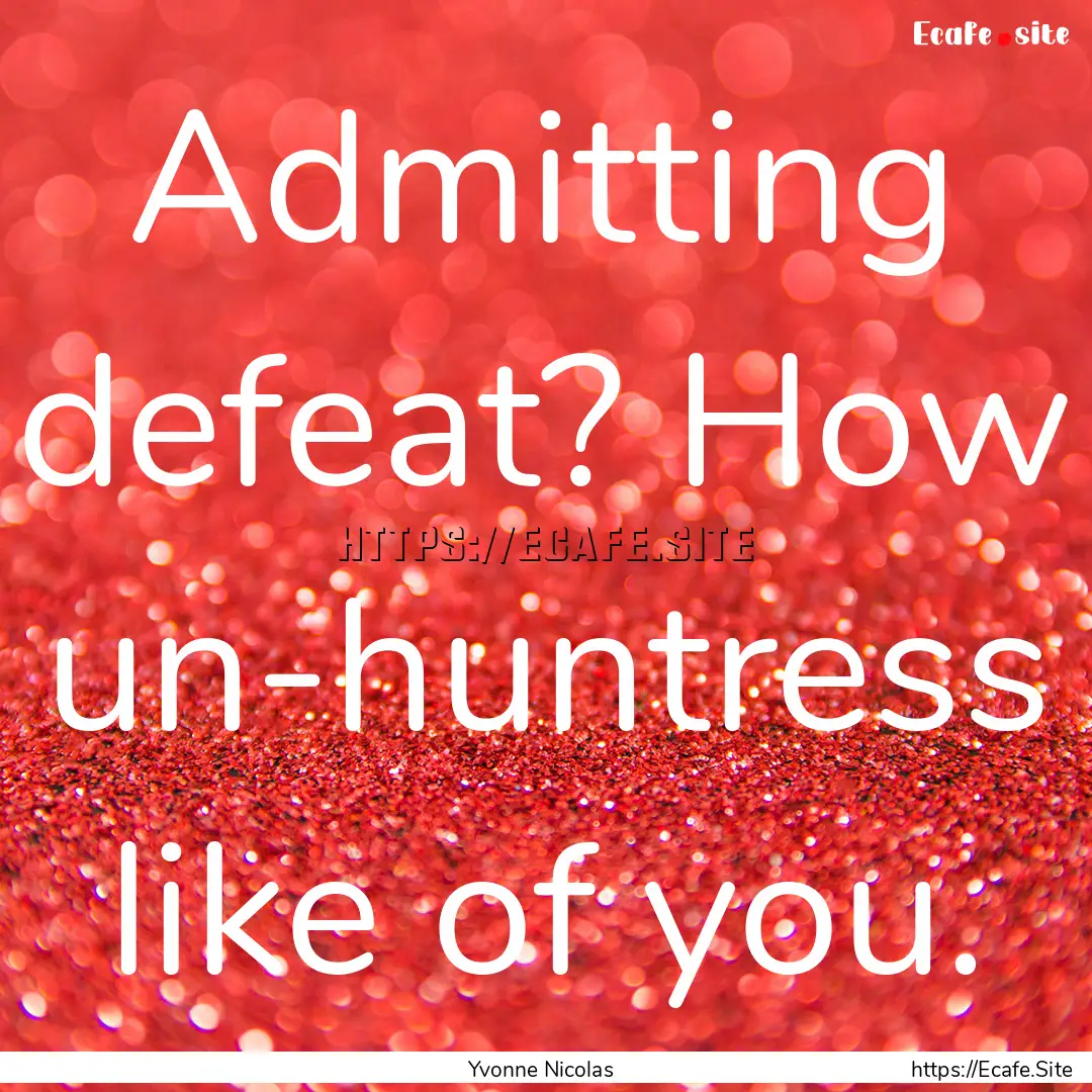 Admitting defeat? How un-huntress like of.... : Quote by Yvonne Nicolas