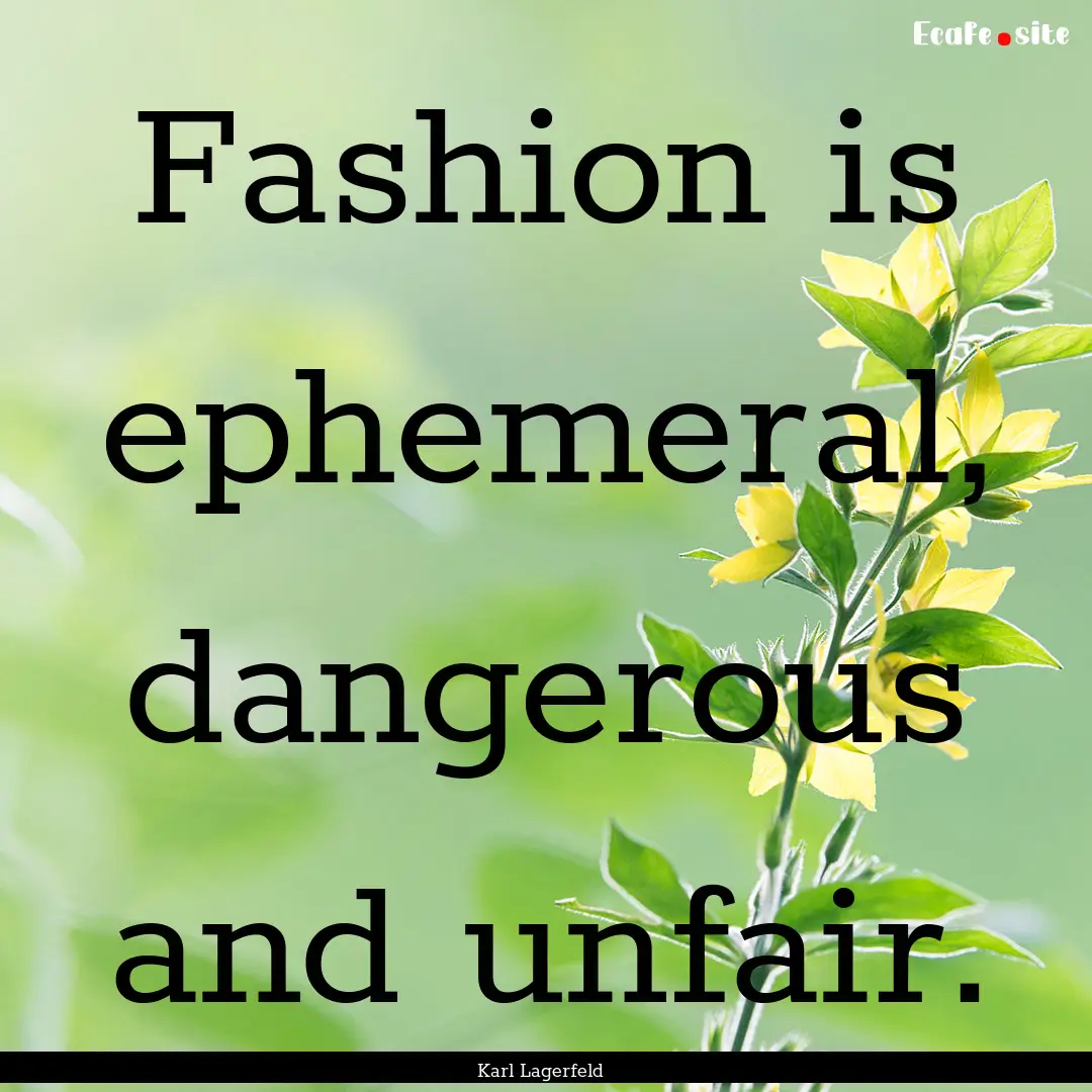 Fashion is ephemeral, dangerous and unfair..... : Quote by Karl Lagerfeld